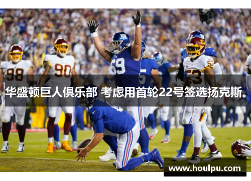 华盛顿巨人俱乐部 考虑用首轮22号签选扬克斯。