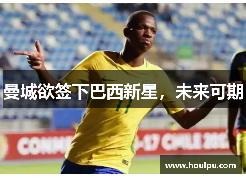 曼城欲签下巴西新星，未来可期